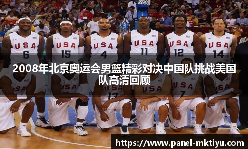 2008年北京奥运会男篮精彩对决中国队挑战美国队高清回顾