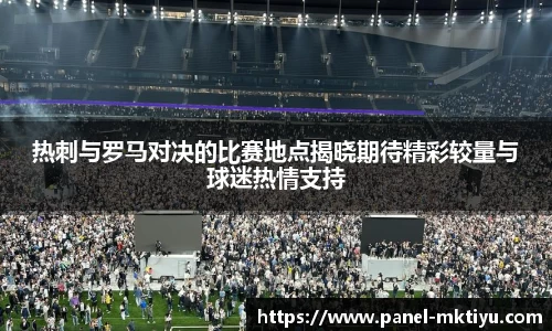 热刺与罗马对决的比赛地点揭晓期待精彩较量与球迷热情支持